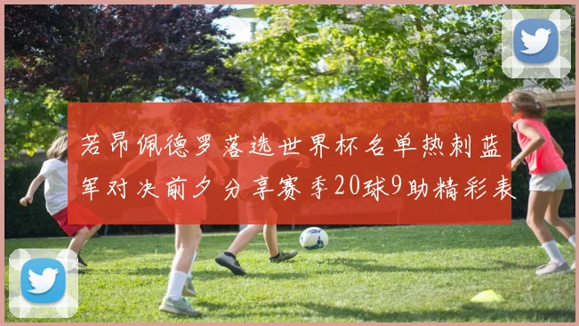若昂佩德罗落选世界杯名单热刺蓝军对决前夕分享赛季20球9助精彩表现