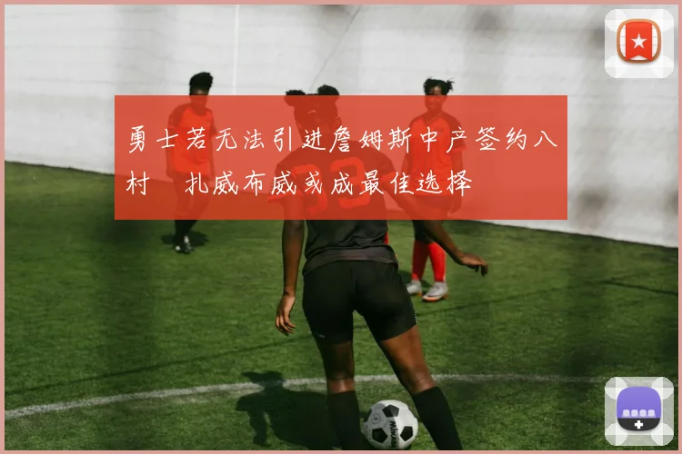 勇士若无法引进詹姆斯中产签约八村塁扎威布威或成最佳选择