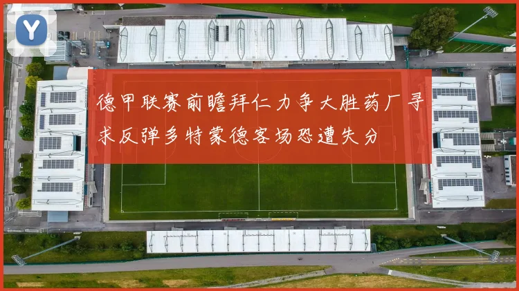 德甲联赛前瞻拜仁力争大胜药厂寻求反弹多特蒙德客场恐遭失分