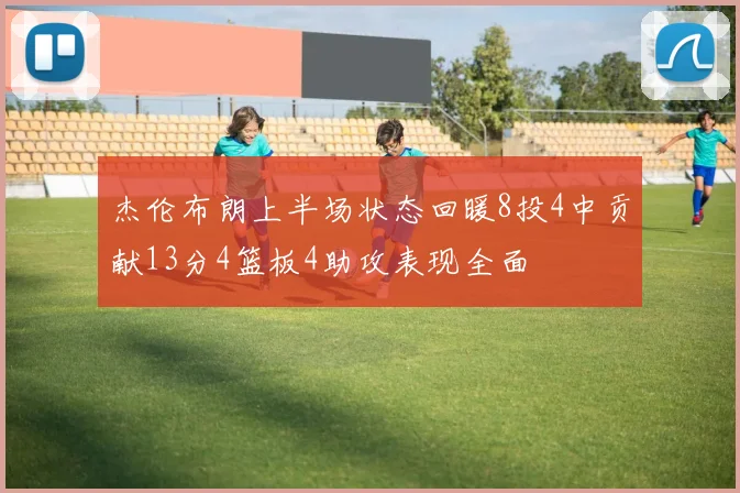 杰伦布朗上半场状态回暖8投4中贡献13分4篮板4助攻表现全面