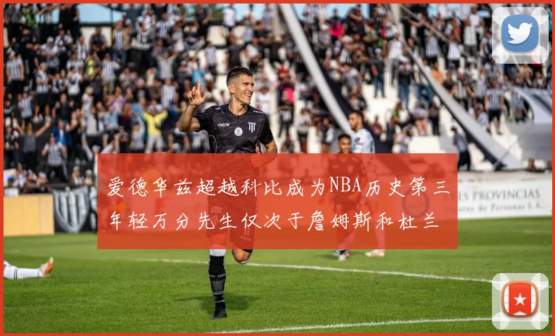 爱德华兹超越科比成为NBA历史第三年轻万分先生仅次于詹姆斯和杜兰特