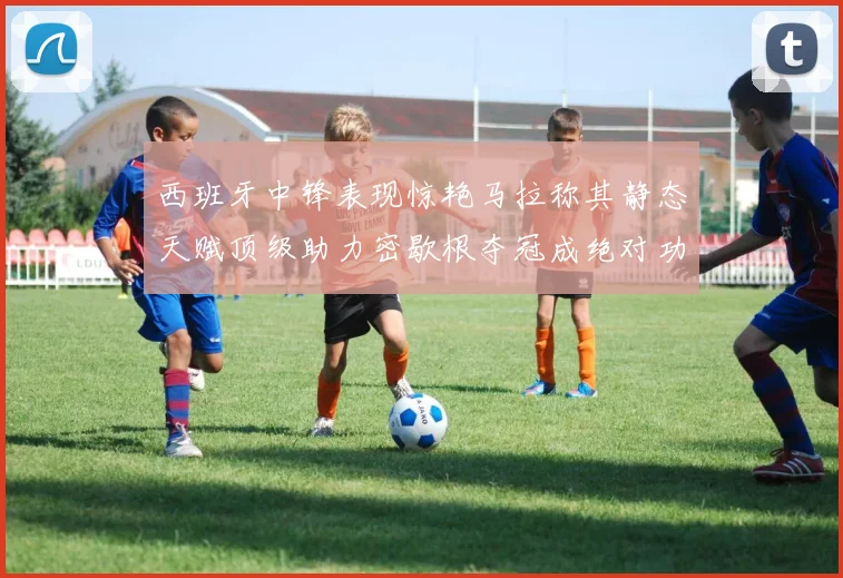 西班牙中锋表现惊艳马拉称其静态天赋顶级助力密歇根夺冠成绝对功臣