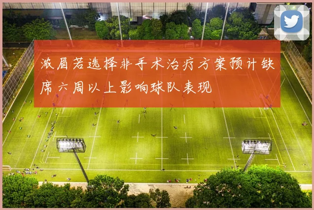 浓眉若选择非手术治疗方案预计缺席六周以上影响球队表现