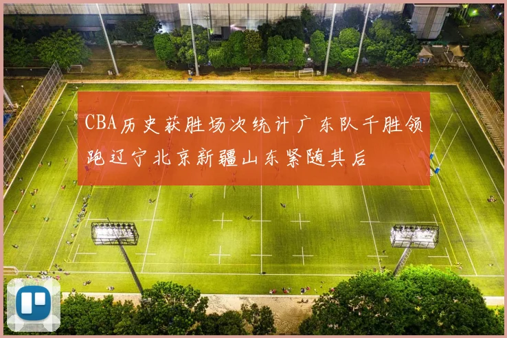 CBA历史获胜场次统计广东队千胜领跑辽宁北京新疆山东紧随其后